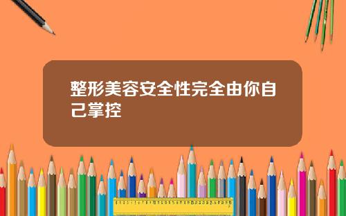 整形美容安全性完全由你自己掌控