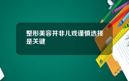 整形美容并非儿戏谨慎选择是关键