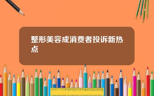 整形美容成消费者投诉新热点