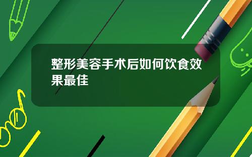 整形美容手术后如何饮食效果最佳
