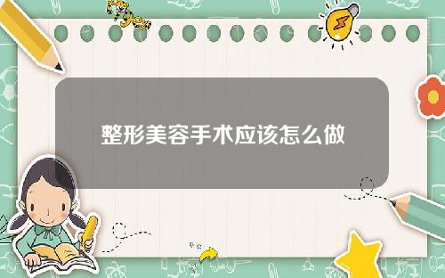 整形美容手术应该怎么做