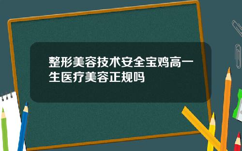 整形美容技术安全宝鸡高一生医疗美容正规吗