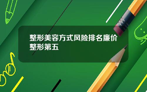 整形美容方式风险排名廉价整形第五