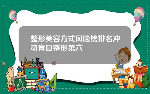 整形美容方式风险榜排名冲动盲目整形第六