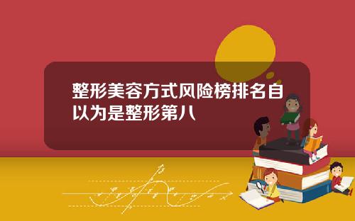 整形美容方式风险榜排名自以为是整形第八