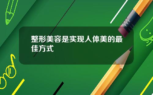 整形美容是实现人体美的最佳方式