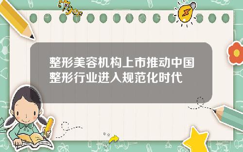 整形美容机构上市推动中国整形行业进入规范化时代