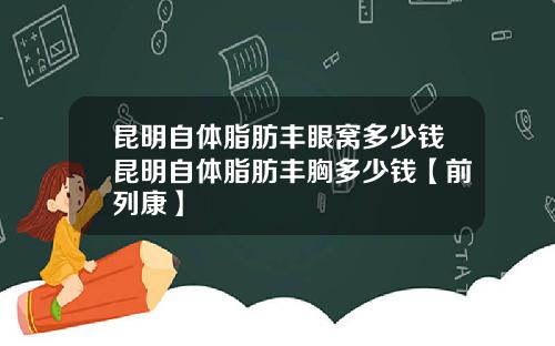 昆明自体脂肪丰眼窝多少钱昆明自体脂肪丰胸多少钱【前列康】 昆明自体脂肪丰眼窝多少钱昆明自体脂肪丰胸多少钱【前列康】
