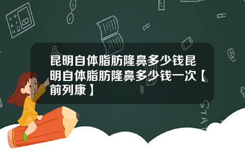 昆明自体脂肪隆鼻多少钱昆明自体脂肪隆鼻多少钱一次【前列康】