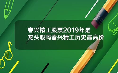 春兴精工股票2019年是龙头股吗春兴精工历史最高价