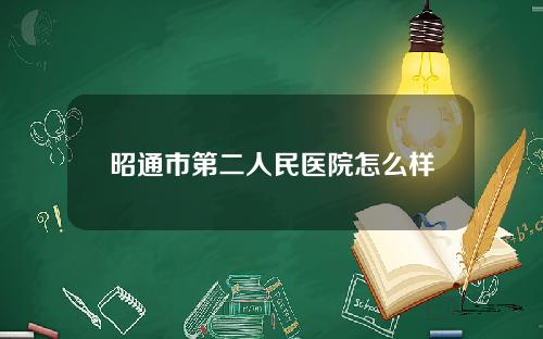 昭通市第二人民医院怎么样