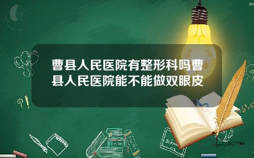 曹县人民医院有整形科吗曹县人民医院能不能做双眼皮