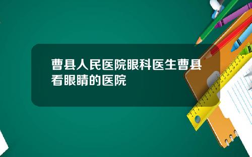 曹县人民医院眼科医生曹县看眼睛的医院