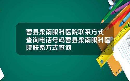 曹县梁南眼科医院联系方式查询电话号码曹县梁南眼科医院联系方式查询