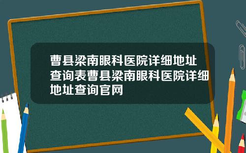 曹县梁南眼科医院详细地址查询表曹县梁南眼科医院详细地址查询官网