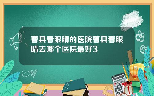 曹县看眼睛的医院曹县看眼睛去哪个医院最好3