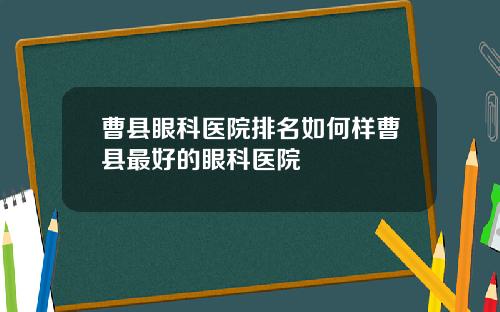 曹县眼科医院排名如何样曹县最好的眼科医院