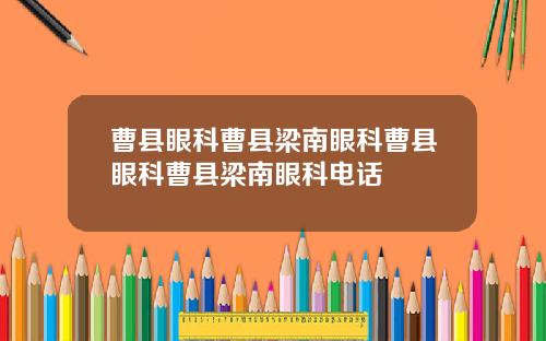 曹县眼科曹县梁南眼科曹县眼科曹县梁南眼科电话