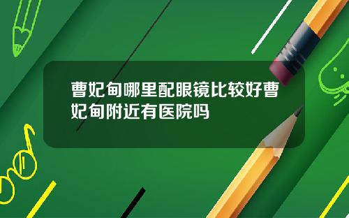 曹妃甸哪里配眼镜比较好曹妃甸附近有医院吗