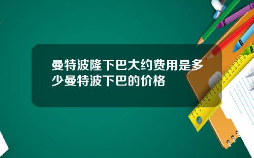 曼特波隆下巴大约费用是多少曼特波下巴的价格
