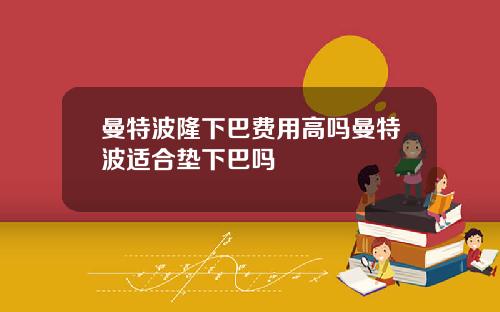 曼特波隆下巴费用高吗曼特波适合垫下巴吗