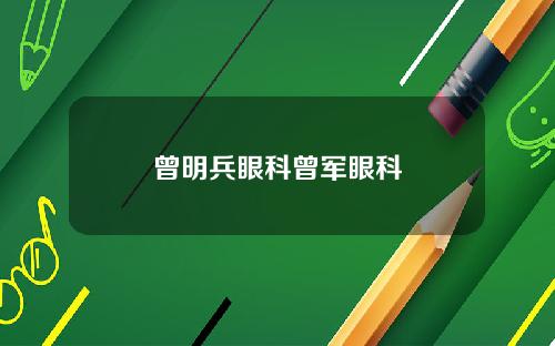 曾明兵眼科曾军眼科