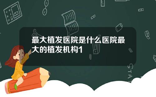 最大植发医院是什么医院最大的植发机构1