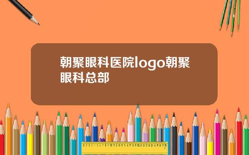 朝聚眼科医院logo朝聚眼科总部