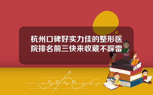 杭州口碑好实力佳的整形医院排名前三快来收藏不踩雷