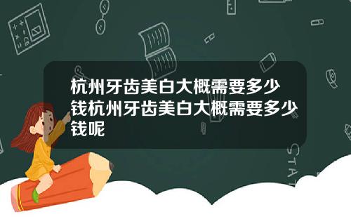 杭州牙齿美白大概需要多少钱杭州牙齿美白大概需要多少钱呢