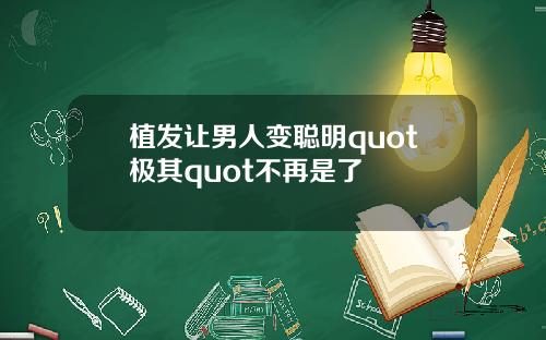 植发让男人变聪明quot极其quot不再是了