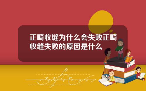 正畸收缝为什么会失败正畸收缝失败的原因是什么