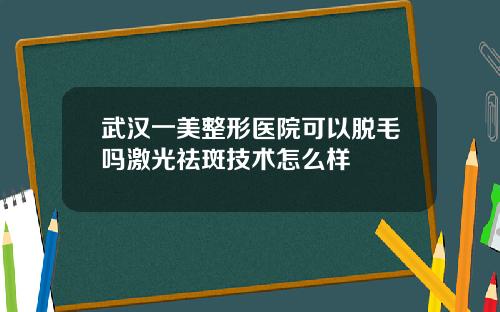 武汉一美整形医院可以脱毛吗激光祛斑技术怎么样