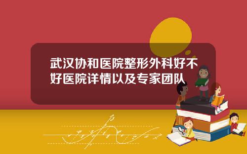 武汉协和医院整形外科好不好医院详情以及专家团队
