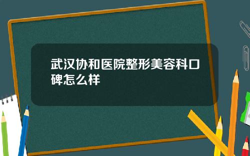 武汉协和医院整形美容科口碑怎么样