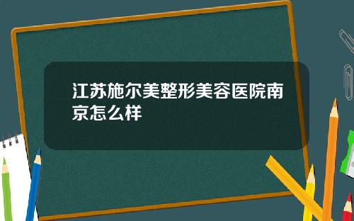 江苏施尔美整形美容医院南京怎么样
