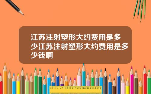 江苏注射塑形大约费用是多少江苏注射塑形大约费用是多少钱啊