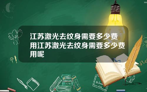 江苏激光去纹身需要多少费用江苏激光去纹身需要多少费用呢