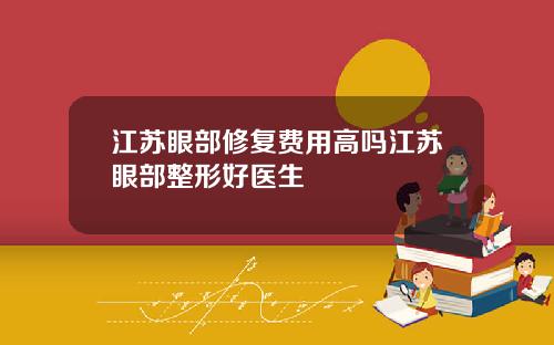 江苏眼部修复费用高吗江苏眼部整形好医生