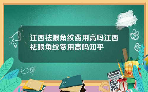 江西祛眼角纹费用高吗江西祛眼角纹费用高吗知乎