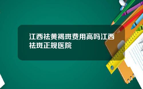 江西祛黄褐斑费用高吗江西祛斑正规医院