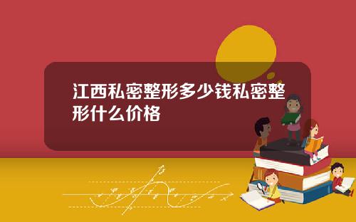 江西私密整形多少钱私密整形什么价格