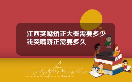 江西突嘴矫正大概需要多少钱突嘴矫正需要多久