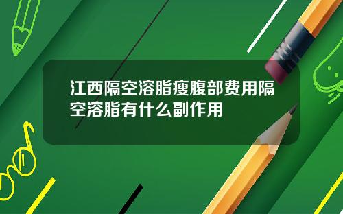 江西隔空溶脂瘦腹部费用隔空溶脂有什么副作用