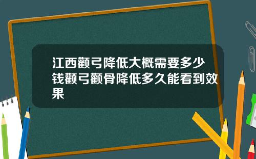 江西颧弓降低大概需要多少钱颧弓颧骨降低多久能看到效果