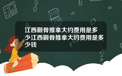 江西颧骨推拿大约费用是多少江西颧骨推拿大约费用是多少钱
