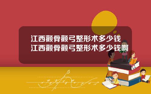 江西颧骨颧弓整形术多少钱江西颧骨颧弓整形术多少钱啊