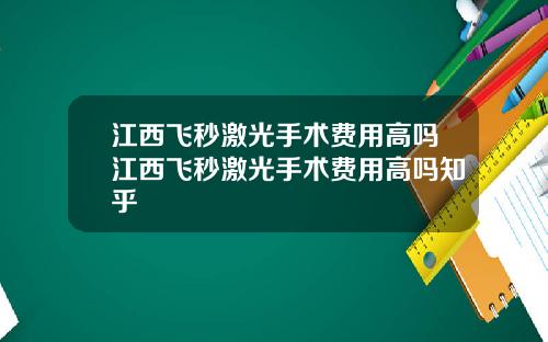 江西飞秒激光手术费用高吗江西飞秒激光手术费用高吗知乎
