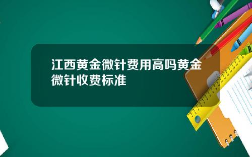 江西黄金微针费用高吗黄金微针收费标准