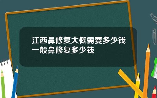 江西鼻修复大概需要多少钱一般鼻修复多少钱